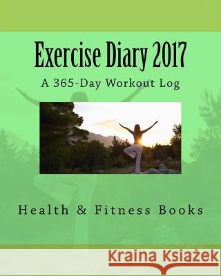 Exercise Diary 2017: A 365-Day Workout Log Health &. Fitness Books 9781542387293