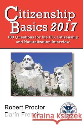 Citizenship Basics 2017: 100 Questions: Study Guide for the 100 Civics Questions Robert Proctor Darin French 9781542388252 Createspace Independent Publishing Platform
