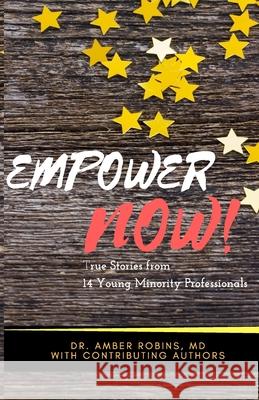 Empower Now: True Stories from 14 Young Minority Professionals Dr Amber Robin Dr Melvin Jackso Ariel Celeste Johnso 9781542388528 Createspace Independent Publishing Platform