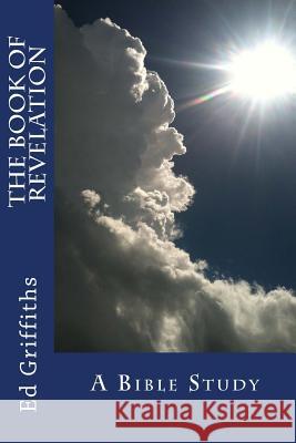 The Book of Revelation: A Bible Study Ed Griffiths Ed Griffiths 9781542390446 Createspace Independent Publishing Platform