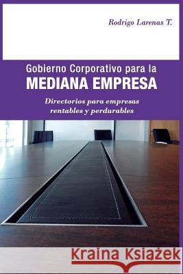 Gobierno Corporativo para la Mediana Empresa: Directorios para empresas rentables y perdurables Larenas, Rodrigo X. 9781542390477 Createspace Independent Publishing Platform