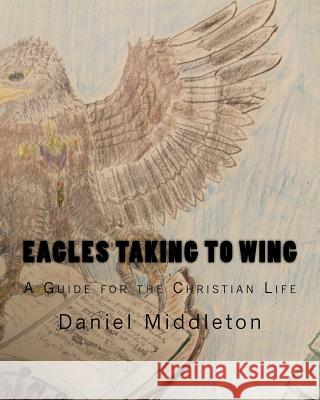 Eagles Taking to WIng: (A Book to Focus the Christian Walk or to Begin It) Middleton, Daniel R. 9781542392891