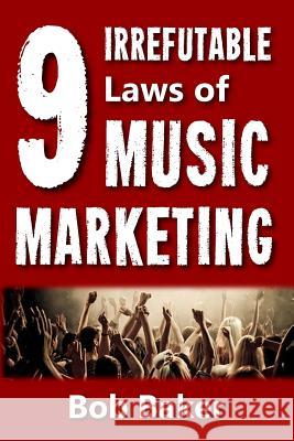 The 9 Irrefutable Laws of Music Marketing: How the most successful acts promote themselves, attract fans, and ensure their long-term success Baker, Bob 9781542393324 Createspace Independent Publishing Platform
