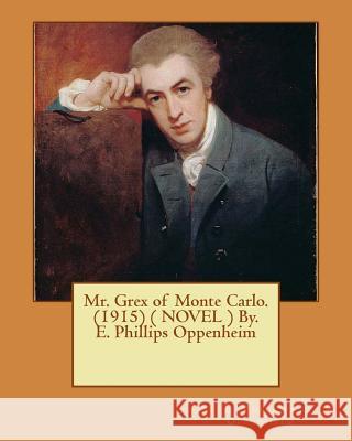 Mr. Grex of Monte Carlo. (1915) ( NOVEL ) By. E. Phillips Oppenheim Oppenheim, E. Phillips 9781542395434 Createspace Independent Publishing Platform