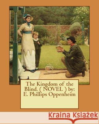 The Kingdom of the Blind. ( NOVEL ) by: E. Phillips Oppenheim Oppenheim, E. Phillips 9781542395953 Createspace Independent Publishing Platform