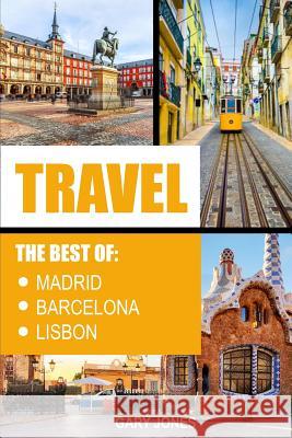 Travel: The Best of Madrid, Barcelona and Lisbon Gary Jones 9781542397537 Createspace Independent Publishing Platform