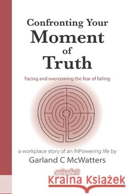 Confronting Your Moment of Truth: Facing and overcoming the fear of failing McWatters, Garland C. 9781542398831