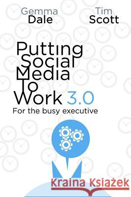 Putting Social Media to Work 3.0: For the busy executive Scott, Tim 9781542399999 Createspace Independent Publishing Platform