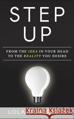 Step Up: From the Idea in your head to the Reality you desire! Lola Coker-Esu 9781542400770 Createspace Independent Publishing Platform