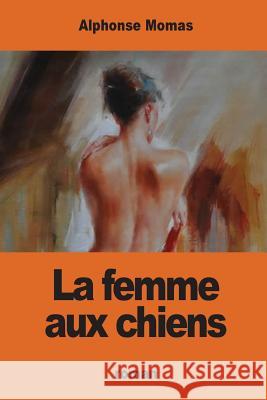 La femme aux chiens Momas, Alphonse 9781542402927 Createspace Independent Publishing Platform