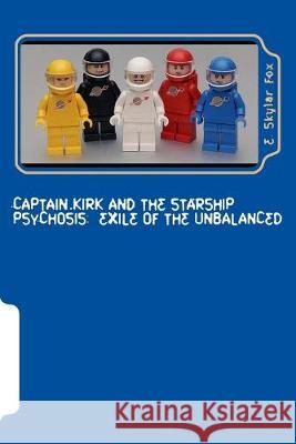 Captain Kirk and the Starship Psychosis: Exile of the Unbalanced E. Skylar Fox 9781542405324 Createspace Independent Publishing Platform