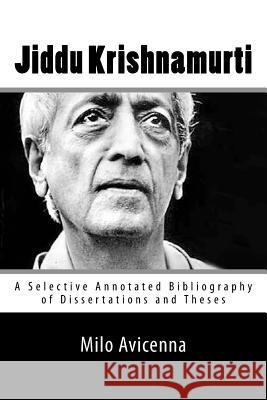 Jiddu Krishnamurti: A Selective Annotated Bibliography of Dissertations and Theses Milo Avicenna 9781542405584 Createspace Independent Publishing Platform