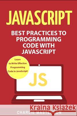 JavaScript: Best Practices to Programming Code with JavaScript Charlie Masterson 9781542405782 Createspace Independent Publishing Platform