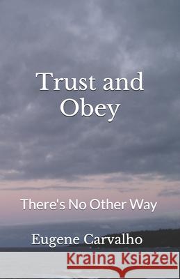 Trust and Obey: There's No Other Way Eugene Carvalho 9781542409285 Createspace Independent Publishing Platform