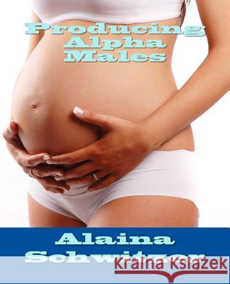 Producing Alpha Males Alaina Schwitzer 9781542412667