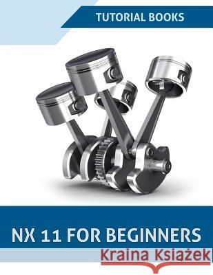 NX 11 For Beginners Books, Tutorial 9781542414951 Createspace Independent Publishing Platform