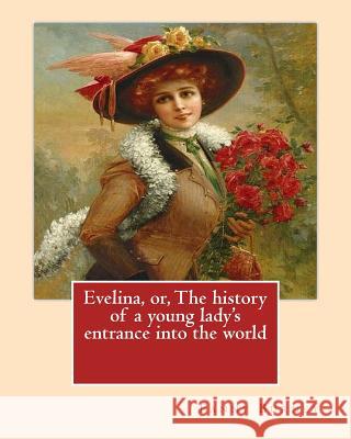 Evelina, or, The history of a young lady's entrance into the world. By: Fanny Burney (Novel): introduction By: (Henry) Austin Dobson (18 January 1840 Dobson, Austin 9781542415781