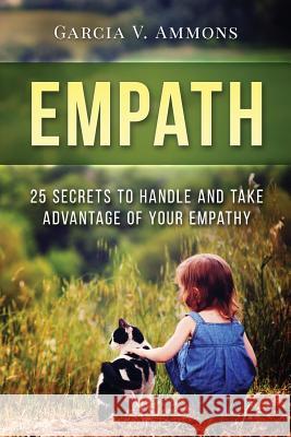 Empath: 25 Secrets To Handle And Take Advantage Of Your Empathy Ammons, Garcia V. 9781542416702 Createspace Independent Publishing Platform