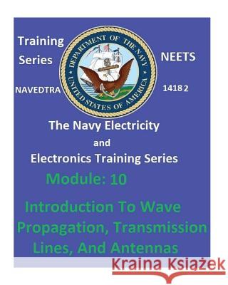 The Navy Electricity and Electronics Training Series: Module 10 Introduction To Wave Propagation, Transmission Lines, And Antennas United States Navy 9781542416726