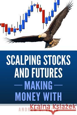 Scalping Stocks and Futures: Making Money With: Top Strategies Andrew C. Ellis 9781542419956