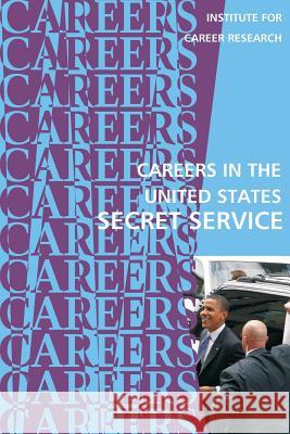 Careers in the United States Secret Service Institute for Career Research 9781542423502 Createspace Independent Publishing Platform