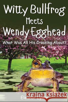 Witty Bullfrog Meets Wendy Egghead: What was his croaking all about? Lynar, Eleanor 9781542424301