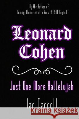 Leonard Cohen: Just One More Hallelujah MR Ian Carroll 9781542428804 Createspace Independent Publishing Platform