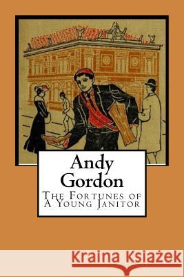 Andy Gordon: The Fortunes of A Young Janitor Alger, Horatio, Jr. 9781542430111 Createspace Independent Publishing Platform