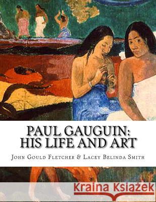 Paul Gauguin: His Life And Art Lacey Belinda Smith John Gould Fletcher 9781542432542 Createspace Independent Publishing Platform