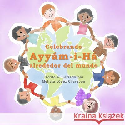 Celebrando Ayyam-i-Ha alrededor del mundo Charepoo, Melissa Lopez 9781542433808 Createspace Independent Publishing Platform