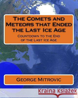 The Comets and Meteors that Ended the Last Ice Age: Countdown to the End of the Last Ice Age Mitrovic, George 9781542434140 Createspace Independent Publishing Platform