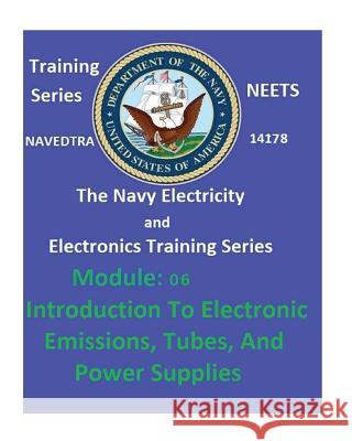 The Navy Electricity and Electronics Training Series: Module 06 Introduction To Electronic Emissions, Tubes, And Power Supplies United States Navy 9781542434591 Createspace Independent Publishing Platform