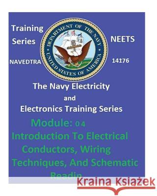 The Navy Electricity and Electronics Training Series: Module 04 Introduction To Electrical Conductors, Wiring Techniques, And Schematic Reading United States Navy 9781542434775