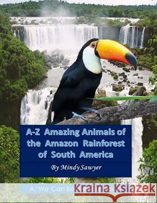 A-Z Amazing Animals of the Amazon Rainforest of South America: Fun facts and big colorful pictures of awesome animals that live in the South American Sawyer, Mindy 9781542437240