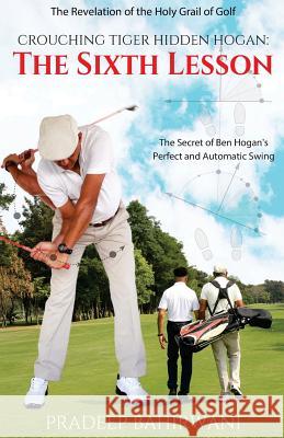 Crouching Tiger Hidden Hogan: The Sixth Lesson: The Secret of Ben Hogan's Perfect and Automatic Swing Pradeep Bahirwani 9781542437547