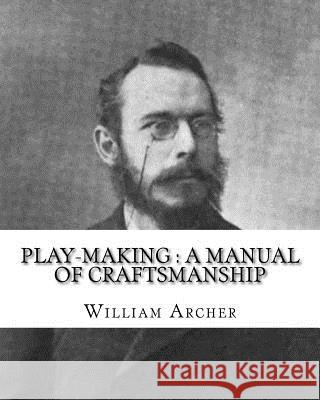 Play-making: a manual of craftsmanship. By: William Archer, to: Brander Matthews: James Brander Matthews (February 21, 1852 - March Matthews, Brander 9781542438469