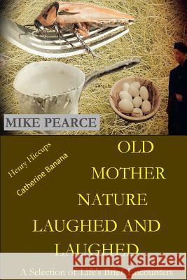 Old Mother Nature Laughed and Laughed: A Selection of Life's Brief Encounters Dr Mike Pearce 9781542438544 Createspace Independent Publishing Platform