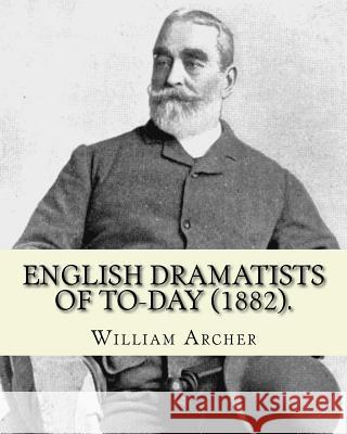 English Dramatists of To-day (1882). By: William Archer: William Archer (23 September 1856 - 27 December 1924) was a Scottish critic and writer. Archer, William 9781542438773
