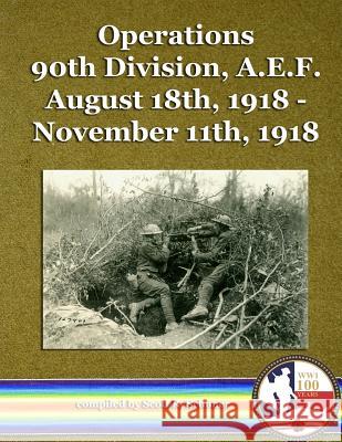 Operations 90th Division, A.E.F. August 18th, 1918 - November 11th, 1918 Scott R. Schoner 9781542438858 Createspace Independent Publishing Platform