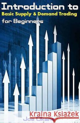 Introduction to Basic Supply & Demand Trading for Beginners Joe Okane 9781542439473 Createspace Independent Publishing Platform