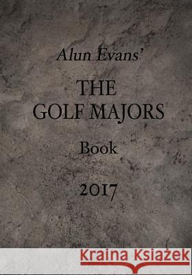 Alun Evans' The Golf Majors Book, 2017 Evans, Alun 9781542439589 Createspace Independent Publishing Platform