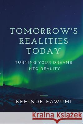 Tomorrow's Realities Today: Turning your dreams into reality Fawumi, Kehinde 9781542440004
