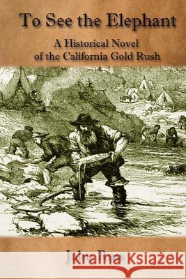 To See the Elephant: A Historical Novel of the California Gold Rush John Ross 9781542440394 Createspace Independent Publishing Platform