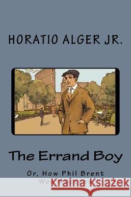 The Errand Boy: Or, How Phil Brent Won Success Horatio Alge 9781542442381 Createspace Independent Publishing Platform