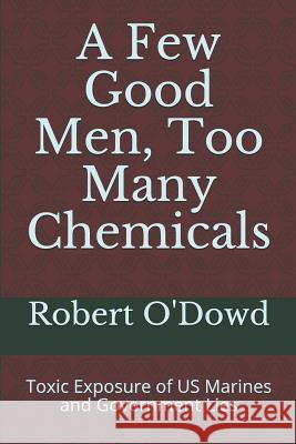 A Few Good Men, Too Many Chemicals: Toxic Exposure of US Marines and Government Lies Robert O'Dowd Tim King 9781542442398 Createspace Independent Publishing Platform