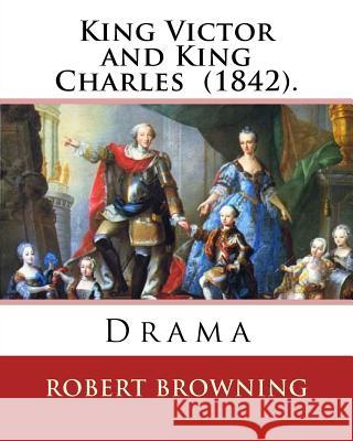 King Victor and King Charles (1842). By: Robert Browning: Drama Browning, Robert 9781542444392 Createspace Independent Publishing Platform