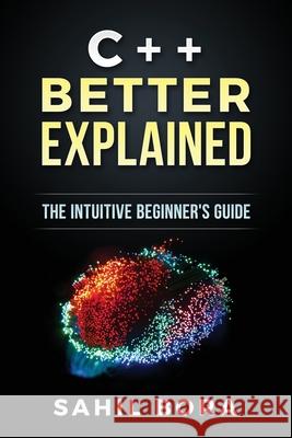 C++ Better Explained: The intuitive beginner's guide Bora, Sahil 9781542446150 Createspace Independent Publishing Platform