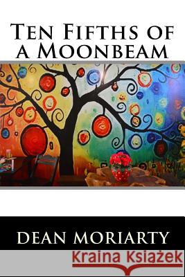 Ten Fifths of a Moonbeam Dean Moriarty 9781542447287 Createspace Independent Publishing Platform