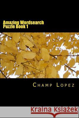 Amazing Wordsearch Puzzle Book 1: Amazing Wordsearch Puzzle Book 1 Champ Lopez 9781542449168 Createspace Independent Publishing Platform