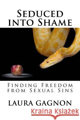 Seduced into Shame: Finding Freedom from Sexual Sins Laura Gagnon, Bill Burkhardt 9781542450263 Createspace Independent Publishing Platform